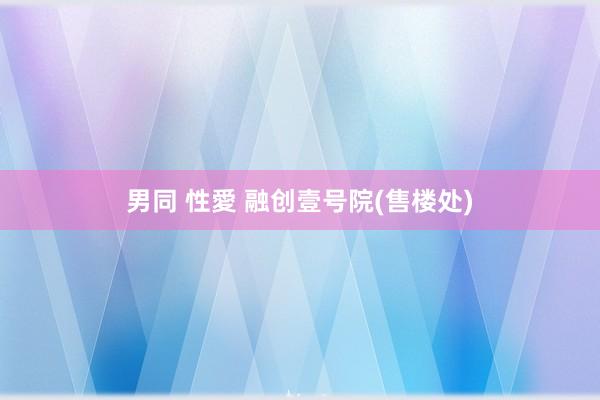 男同 性愛 融创壹号院(售楼处)