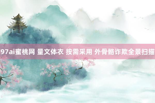 97ai蜜桃网 量文体衣 按需采用 外骨骼诈欺全景扫描