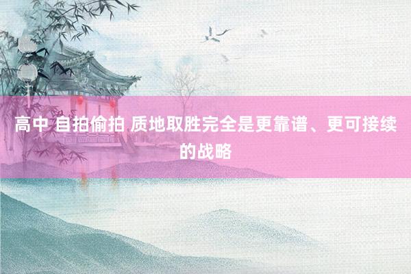 高中 自拍偷拍 质地取胜完全是更靠谱、更可接续的战略