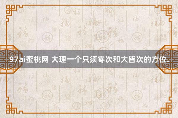 97ai蜜桃网 大理一个只须零次和大皆次的方位.