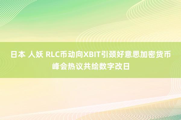 日本 人妖 RLC币动向XBIT引颈好意思加密货币峰会热议共绘数字改日