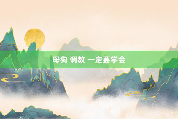 母狗 调教 一定要学会